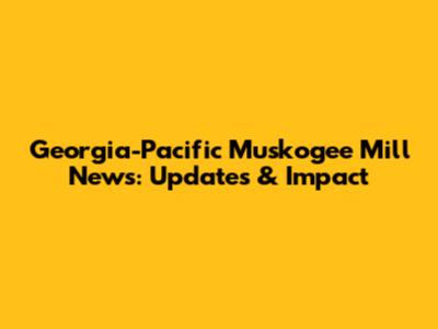 Georgia-Pacific Muskogee Mill News: Updates & Impact