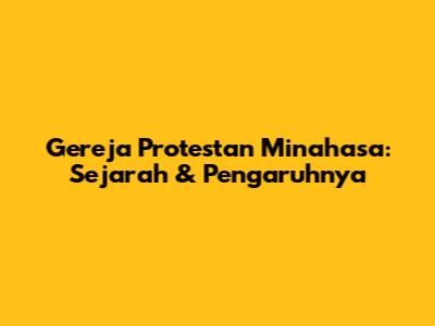 Gereja Protestan Minahasa: Sejarah & Pengaruhnya