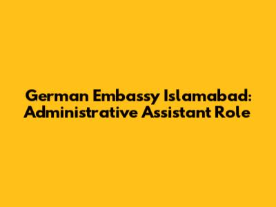 German Embassy Islamabad: Administrative Assistant Role