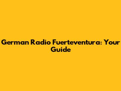 German Radio Fuerteventura: Your Guide