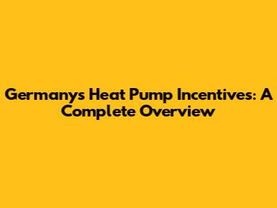 Germany's Heat Pump Incentives: A Complete Overview