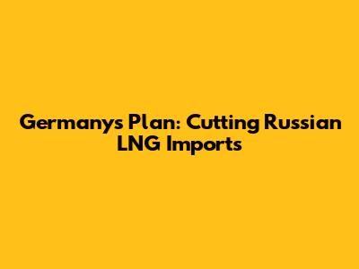 Germany's Plan: Cutting Russian LNG Imports