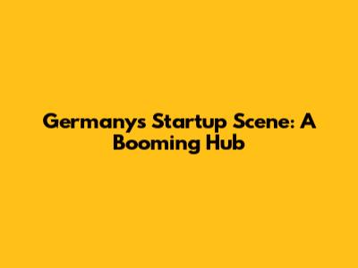 Germany's Startup Scene: A Booming Hub