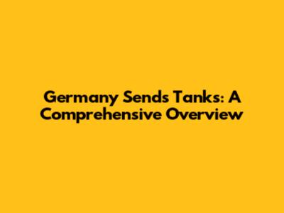 Germany Sends Tanks: A Comprehensive Overview
