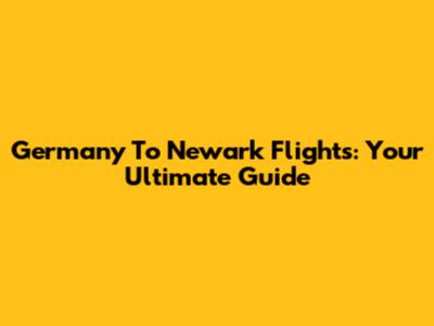 Germany To Newark Flights: Your Ultimate Guide