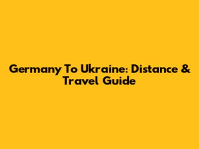 Germany To Ukraine: Distance & Travel Guide