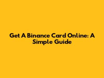 Get A Binance Card Online: A Simple Guide