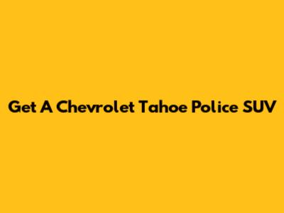 Get A Chevrolet Tahoe Police SUV