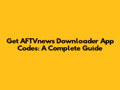 Get AFTVnews Downloader App Codes: A Complete Guide
