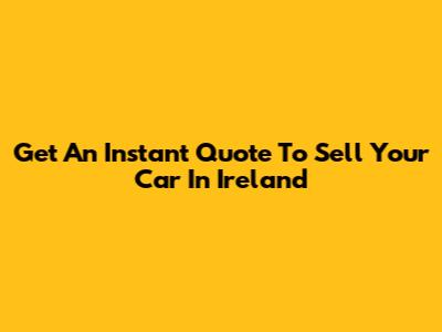 Get An Instant Quote To Sell Your Car In Ireland