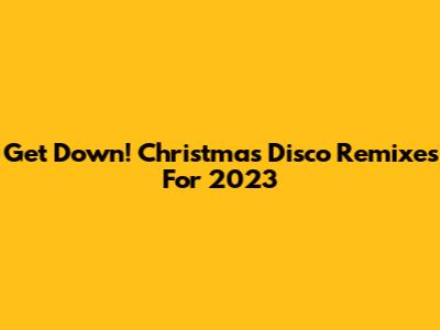 Get Down! Christmas Disco Remixes For 2023