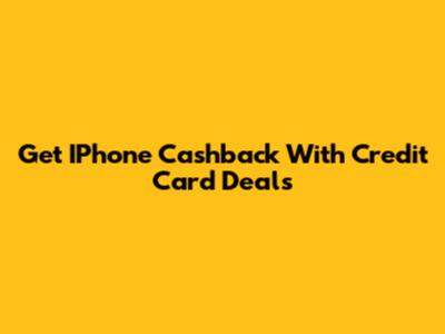 Get IPhone Cashback With Credit Card Deals