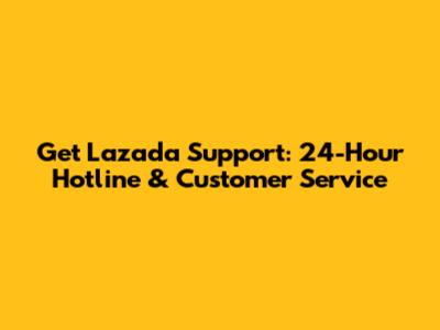 Get Lazada Support: 24-Hour Hotline & Customer Service