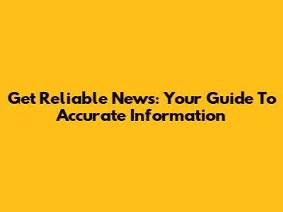 Get Reliable News: Your Guide To Accurate Information