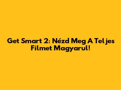 Get Smart 2: Nézd Meg A Teljes Filmet Magyarul!