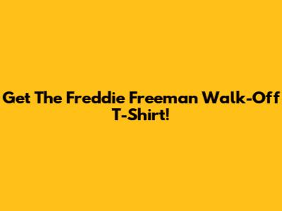 Get The Freddie Freeman Walk-Off T-Shirt!