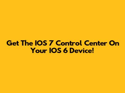 Get The IOS 7 Control Center On Your IOS 6 Device!