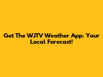 Get The WJTV Weather App: Your Local Forecast!