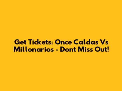Get Tickets: Once Caldas Vs Millonarios - Don't Miss Out!