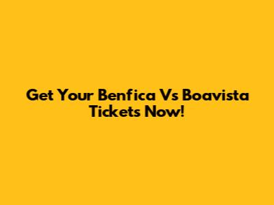 Get Your Benfica Vs Boavista Tickets Now!