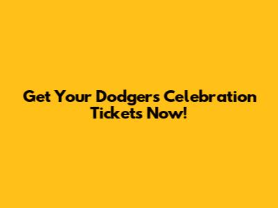 Get Your Dodgers Celebration Tickets Now!