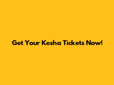 Get Your Kesha Tickets Now!