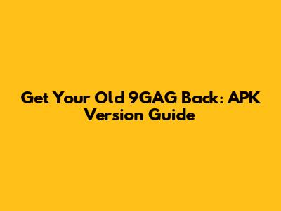 Get Your Old 9GAG Back: APK Version Guide