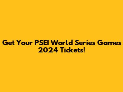 Get Your PSEI World Series Games 2024 Tickets!