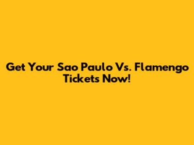 Get Your Sao Paulo Vs. Flamengo Tickets Now!