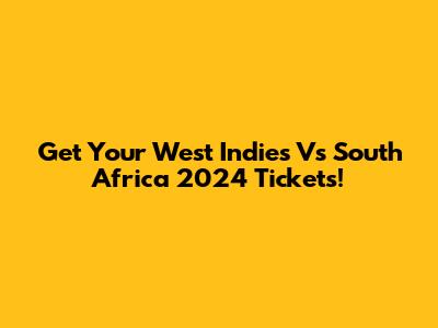 Get Your West Indies Vs South Africa 2024 Tickets!