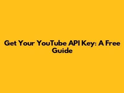 Get Your YouTube API Key: A Free Guide