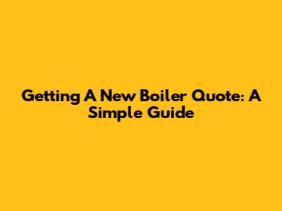 Getting A New Boiler Quote: A Simple Guide