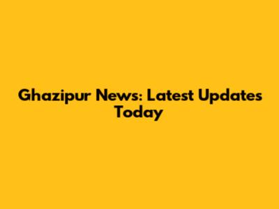 Ghazipur News: Latest Updates Today