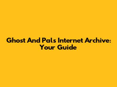Ghost And Pals Internet Archive: Your Guide