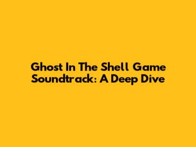 Ghost In The Shell Game Soundtrack: A Deep Dive
