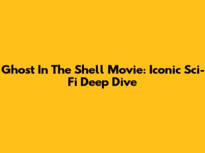 Ghost In The Shell Movie: Iconic Sci-Fi Deep Dive