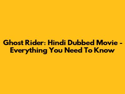 Ghost Rider: Hindi Dubbed Movie - Everything You Need To Know