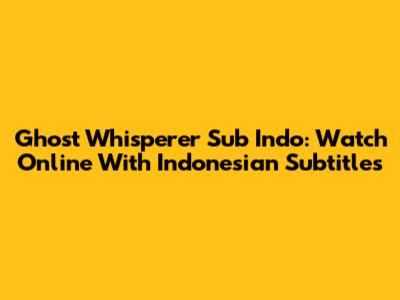 Ghost Whisperer Sub Indo: Watch Online With Indonesian Subtitles