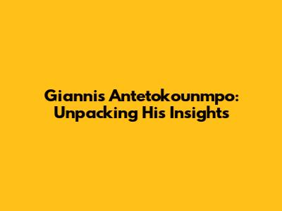 Giannis Antetokounmpo: Unpacking His Insights