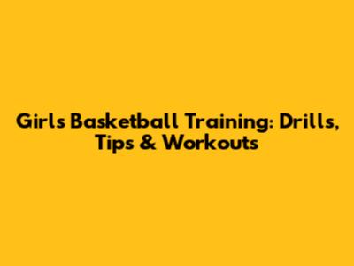 Girls' Basketball Training: Drills, Tips & Workouts
