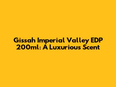 Gissah Imperial Valley EDP 200ml: A Luxurious Scent