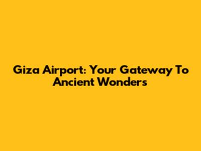 Giza Airport: Your Gateway To Ancient Wonders