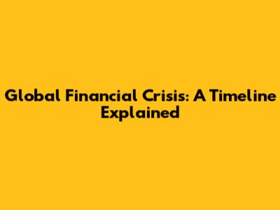 Global Financial Crisis: A Timeline Explained