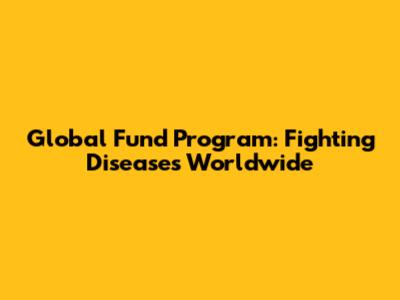 Global Fund Program: Fighting Diseases Worldwide