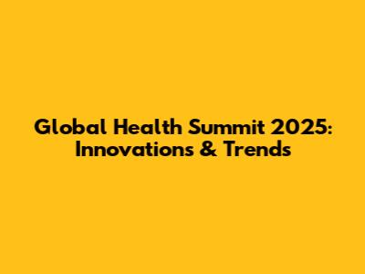 Global Health Summit 2025: Innovations & Trends