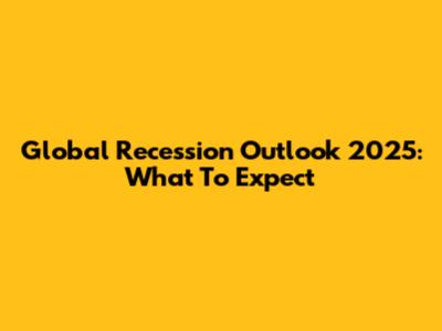 Global Recession Outlook 2025: What To Expect