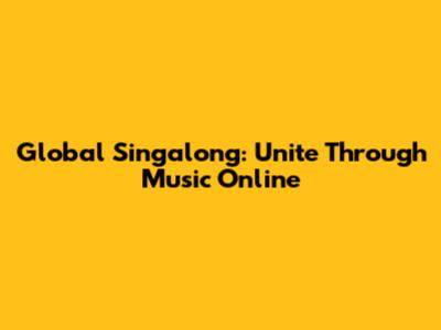 Global Singalong: Unite Through Music Online