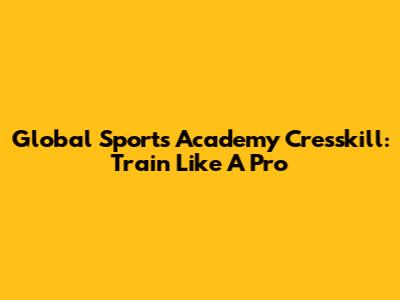Global Sports Academy Cresskill: Train Like A Pro
