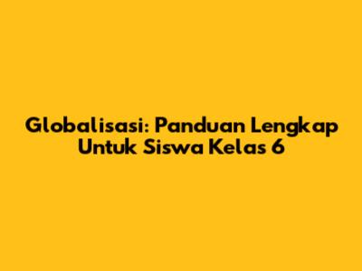 Globalisasi: Panduan Lengkap Untuk Siswa Kelas 6
