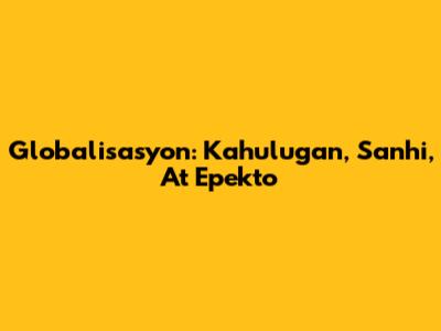 Globalisasyon: Kahulugan, Sanhi, At Epekto